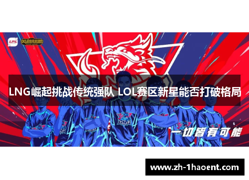 LNG崛起挑战传统强队 LOL赛区新星能否打破格局