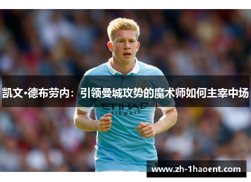 凯文·德布劳内:引领曼城攻势的魔术师如何主宰中场 凯文·德布劳内:引领曼城攻势的魔术师如何主宰中场
