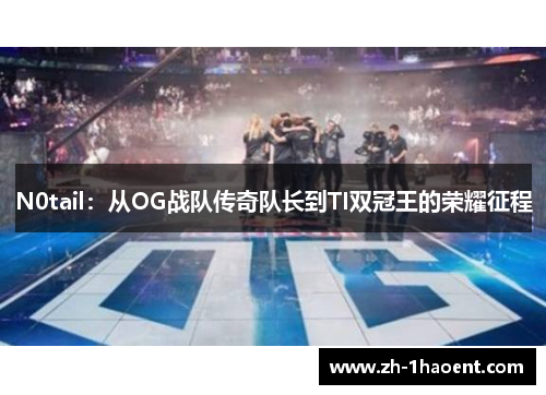 N0tail：从OG战队传奇队长到TI双冠王的荣耀征程
