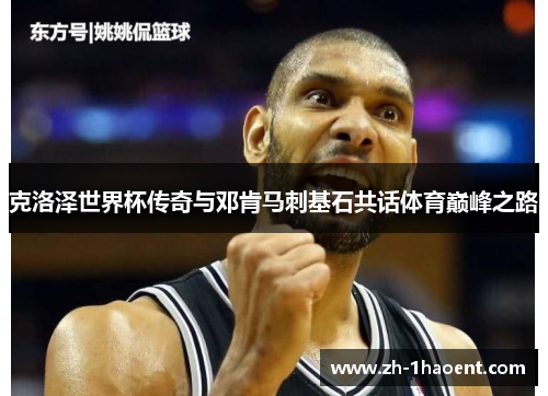 克洛泽世界杯传奇与邓肯马刺基石共话体育巅峰之路