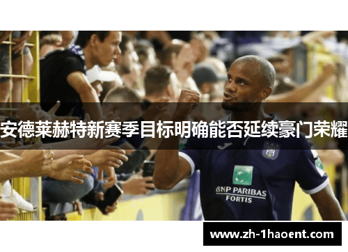 安德莱赫特新赛季目标明确能否延续豪门荣耀