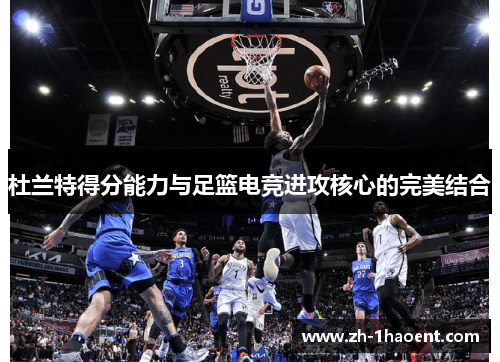 杜兰特得分能力与足篮电竞进攻核心的完美结合 杜兰特得分能力与足篮电竞进攻核心的完美结合